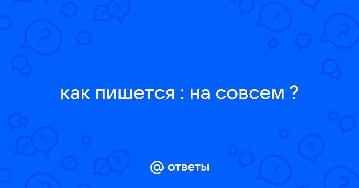 Как правильно пишется слово «насовсем»