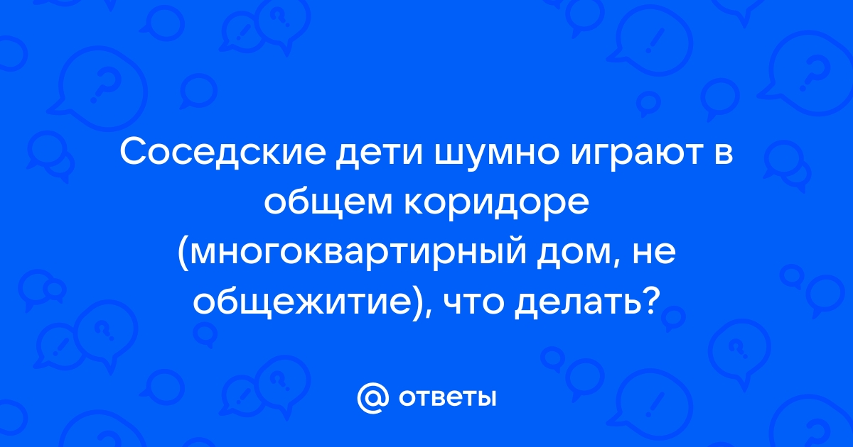 Соседи грозят милицией из-за того, что ребенок шумит в квартире – как быть