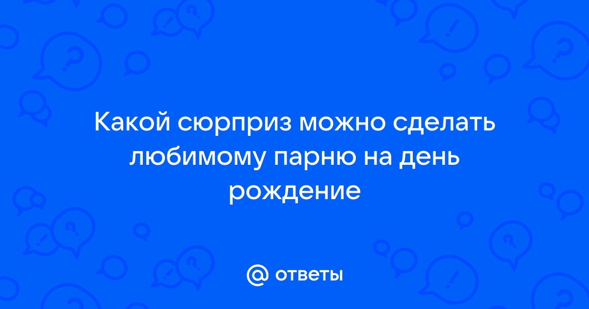 Подарки и сюрпризы для любимого парня/мужчины/мужа просто так, без повода