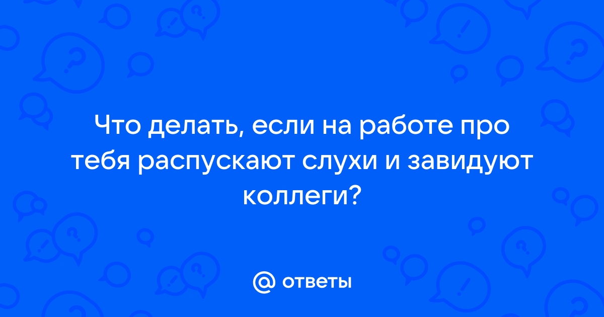 Ответы Mailru: Что делать, если на работе про тебя распускают слухи и