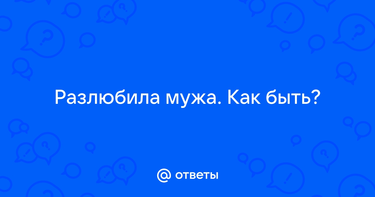 «Я разлюбила мужа, но не могу уйти от него, потому что он слишком хороший»