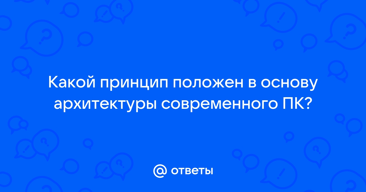 Какой принцип положен в основу архитектуры современных персональных компьютеров