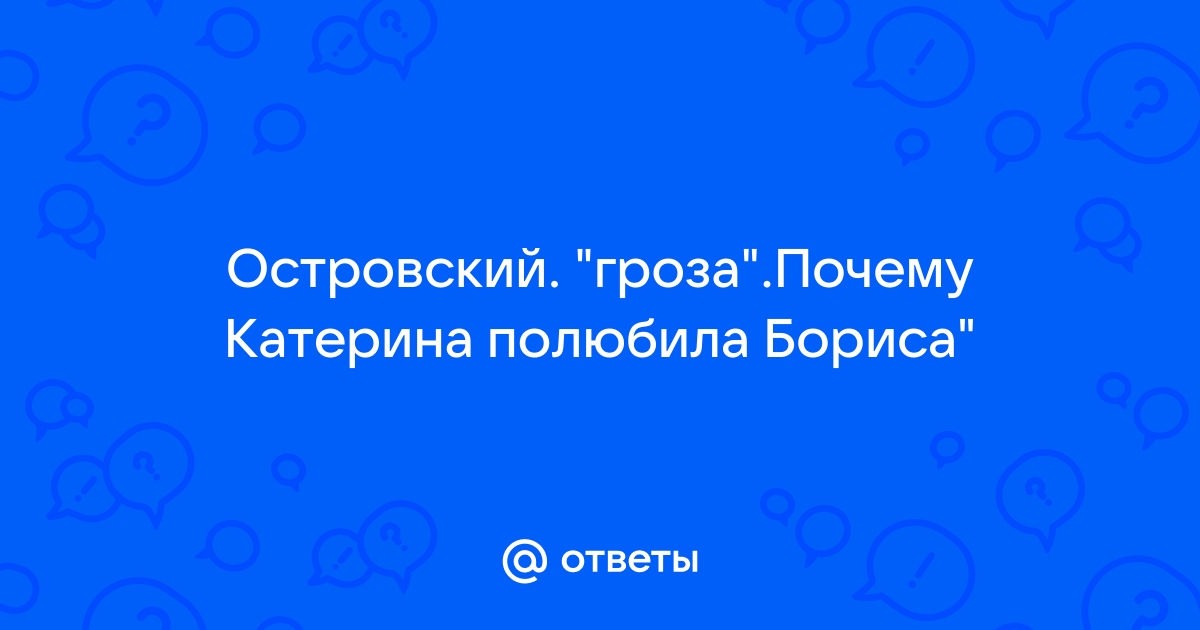 Почему Катерина полюбила Бориса (в пьесе “Гроза) 🤓 [Есть ответ]