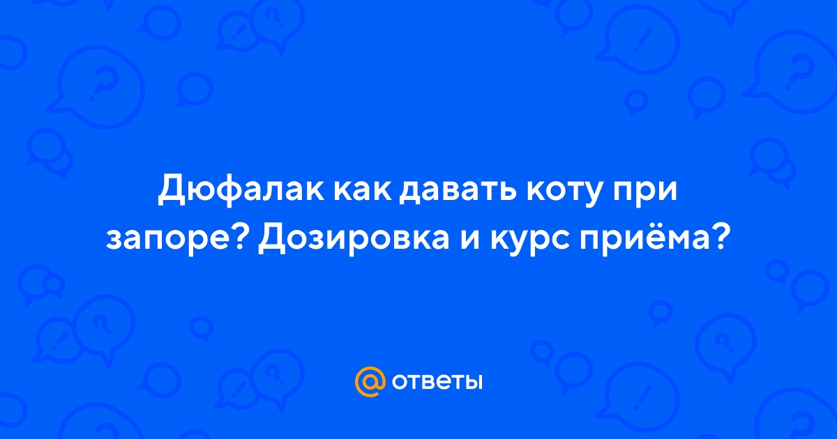Ответы Mail.ru: Дюфалак как давать коту при запоре? Дозировка и курс приёма?