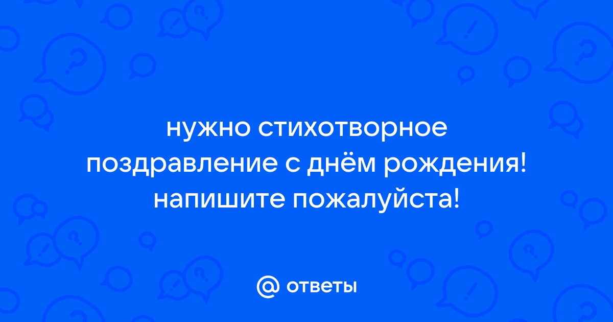 Ответы спа-гармония.рф: нужно стихотворное поздравление с днём рождения! напишите пожалуйста!