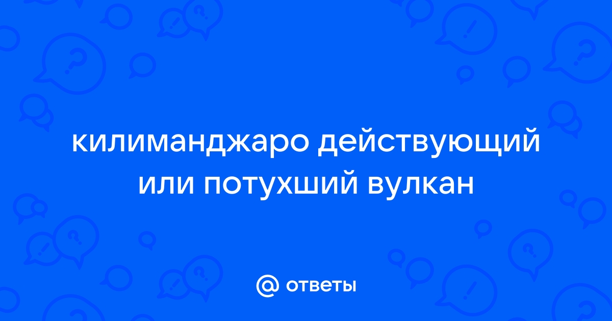 Ответы Mail.ru: килиманджаро действующий или потухший вулкан