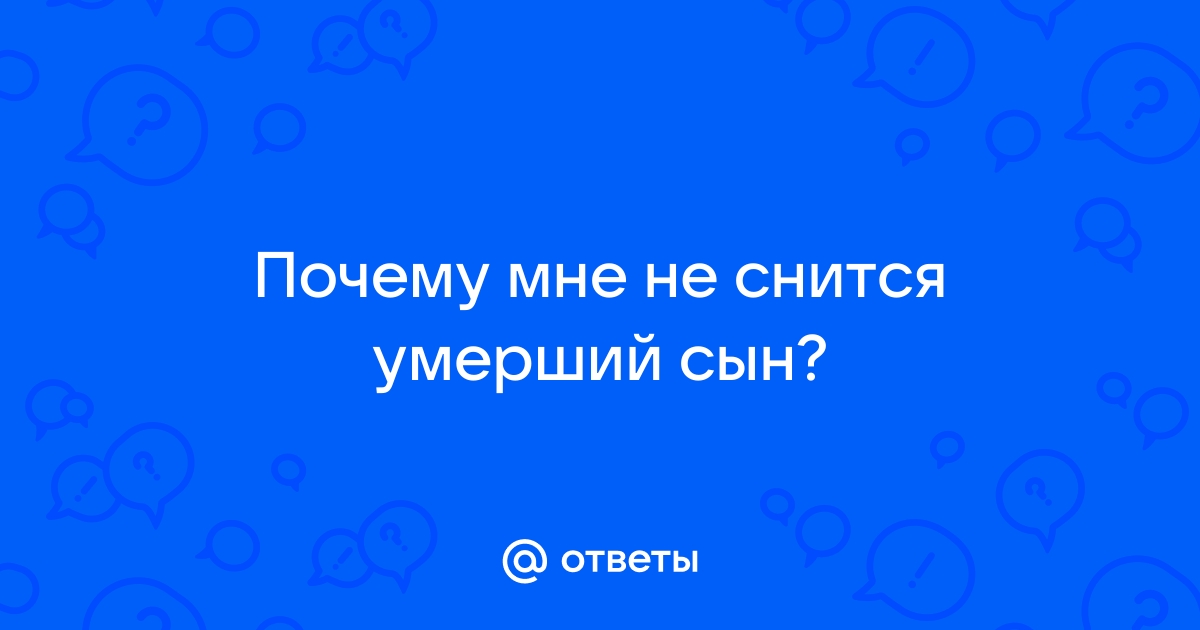 Ответы азинский.рф: Почему мне не снится умерший сын?