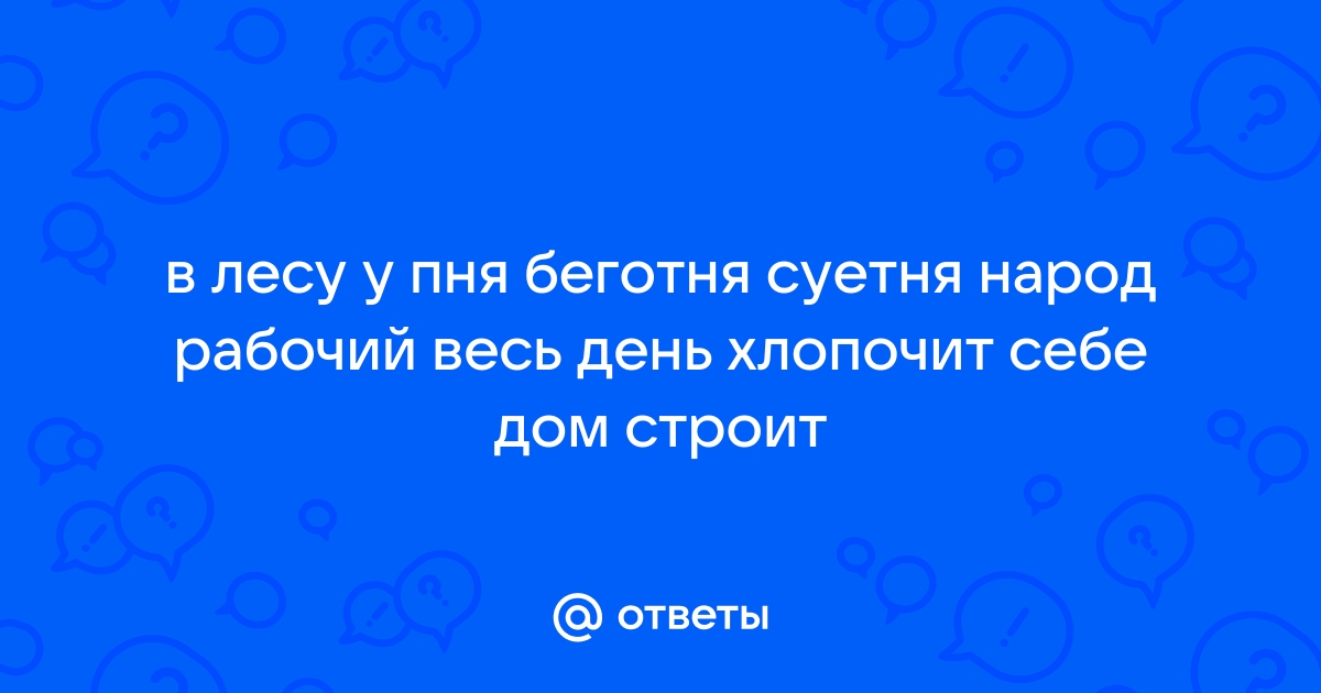 В лесу у пня беготня суетня народ рабочий весь день хлопочет себе дом строит