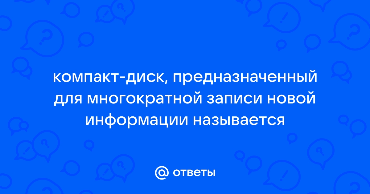 Компакт диск предназначенный для многократной записи новой информации называется ответ