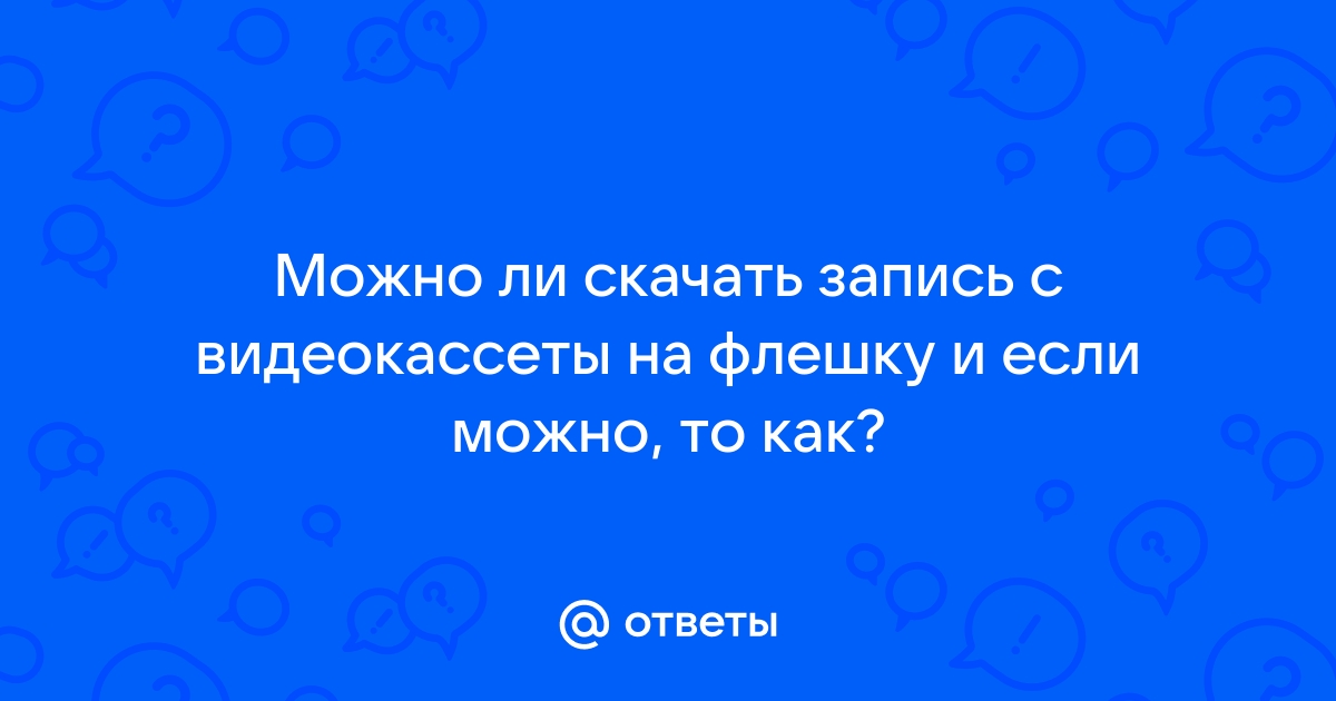 Где можно с видеокассеты записать на флешку в свао