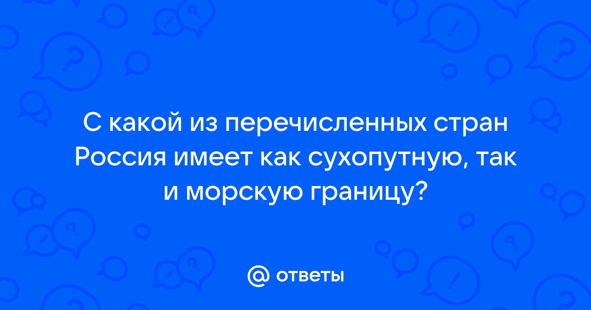 С какой из перечисленных стран россия имеет как сухопутную так и морскую границу эстония белоруссия