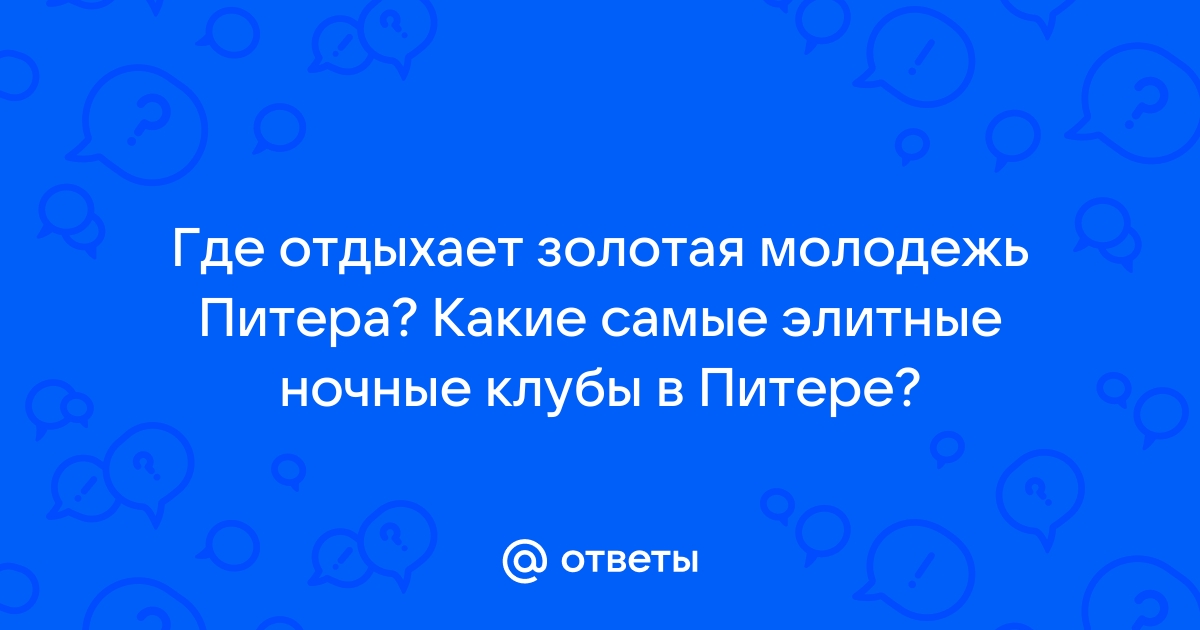 Ответы Mail.ru: Где отдыхает золотая молодежь Питера? Какие самые элитные  ночные клубы в Питере?