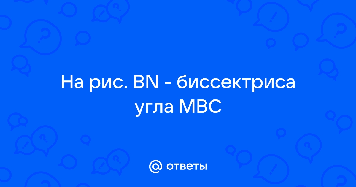 На рисунке bn биссектриса угла mbc найдите угол abm если mbn 55