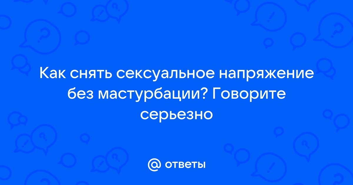 Секс: чем опасно и как снять нереализованное возбуждение