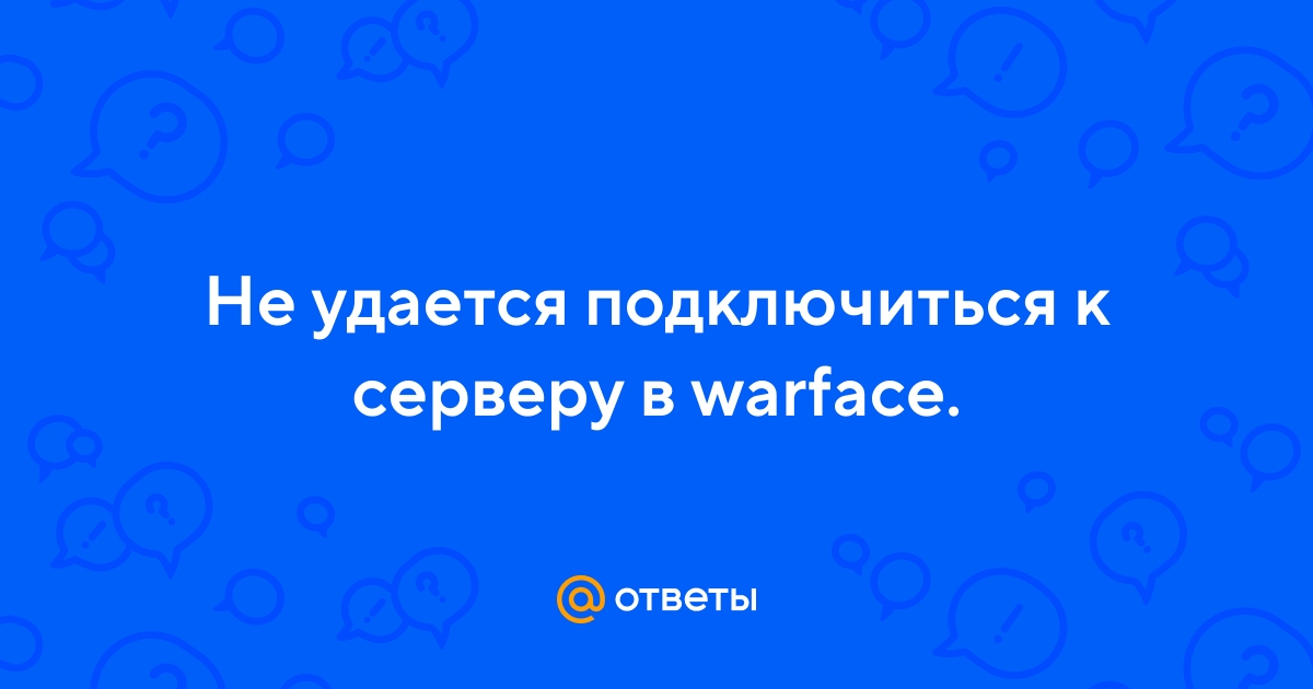Ответы prachka-mira.ru: не удалось подключиться к серверу warface помогите