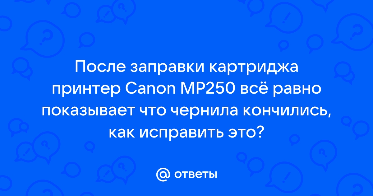 После заправки картриджа принтер не печатает canon mp250