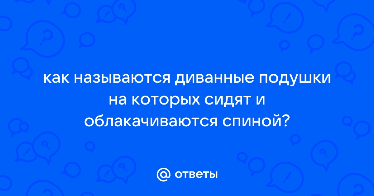 Ответы Mail.ru: как называются диванные подушки на которых сидят и  облакачиваются спиной?