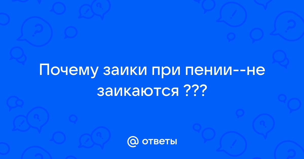 Пение при заикании – почему заики не заикаются, когда поют?