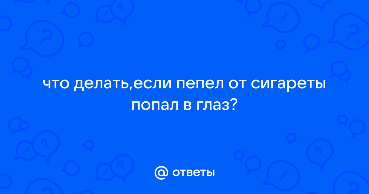 Попал пепел от сигареты в глаз