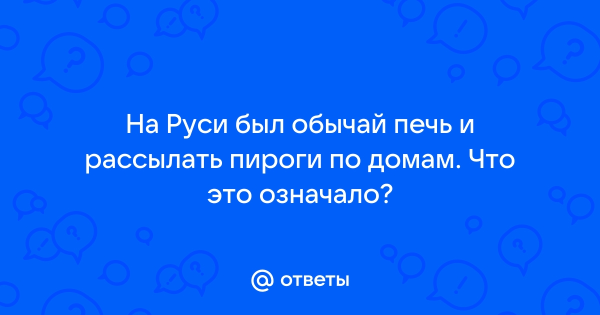 На руси был обычай в особых случаях печь и рассылать пироги по домам