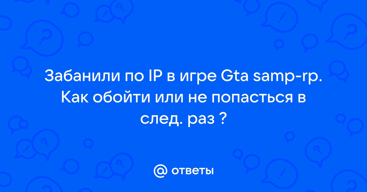 GTA Samp-rp Ваш IP заблокирован — Спрашивалка