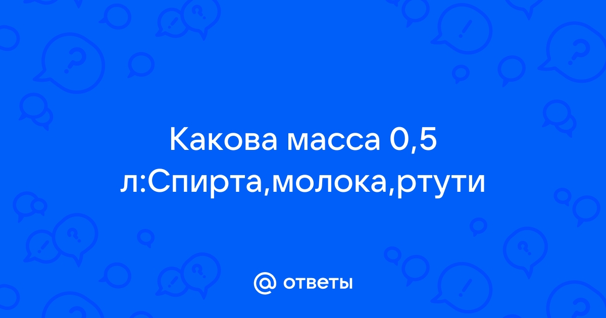 Объем льдинки масса которой 108 г. Какова масса 0.5 л спирта молока ртути. Какова масса 0,5 спирта. Какова масса 0 5 литров спирта молока ртути. Какова масса 0.5 л спирта ртути.