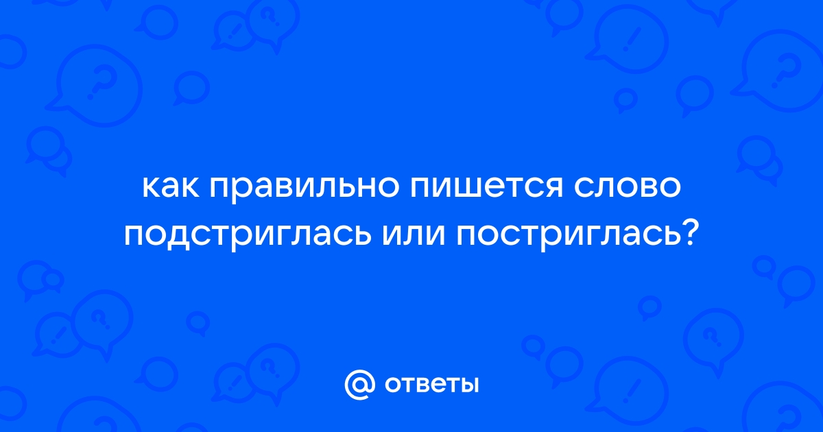 Как пишется подстричься или постричься