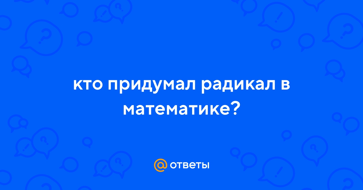 Ответы Mail.ru: кто придумал радикал в математике?