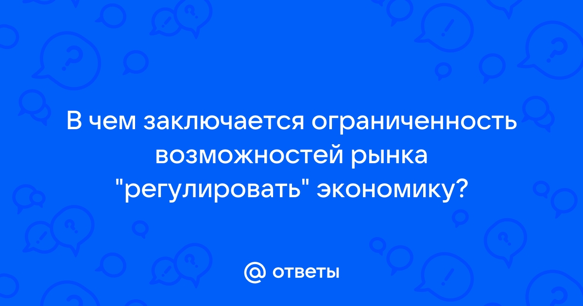 В чём заключается ограниченность возможностей рынка «регулировать» экономику? 🤓 [Есть ответ]