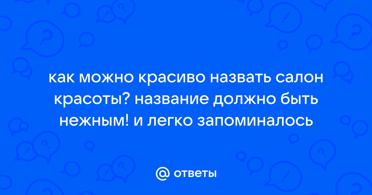 Ответы мебель-дома.рф: предложите варианты как назвать салон красоты!