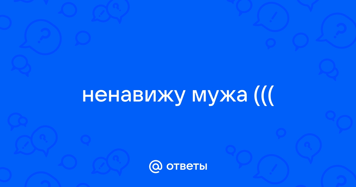 Ненавижу своего мужа: жизнь в ненависти, причины, советы