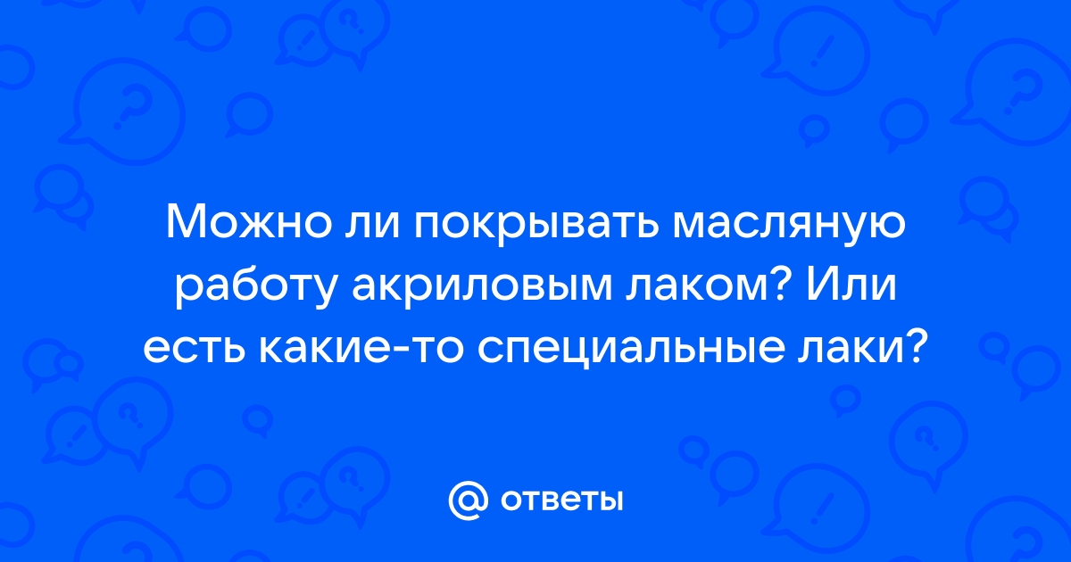 Нужно ли покрывать лаком масляную картину