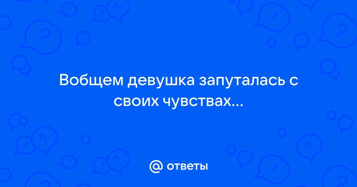 Запуталась в своих чувствах — 16 ответов психолога на вопрос № | СпросиВрача