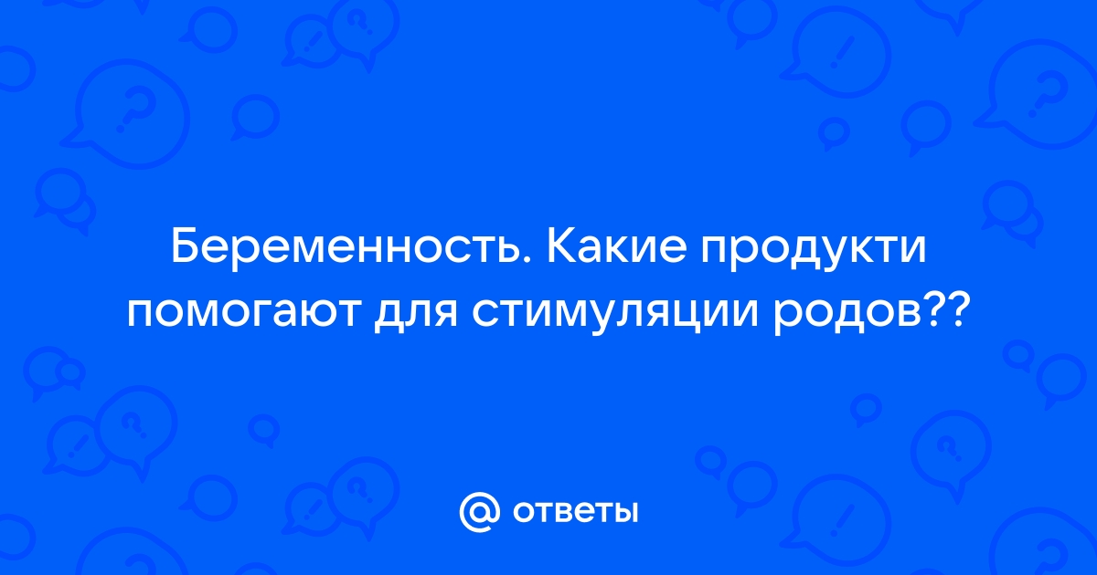 Какие способы вызвать роды работают, а какие нет