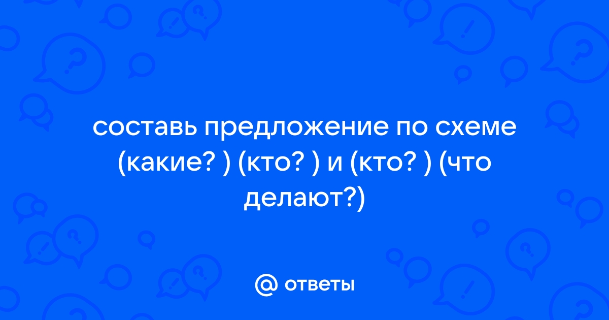 Составьте предложение по схеме [ - =], [что - =]?