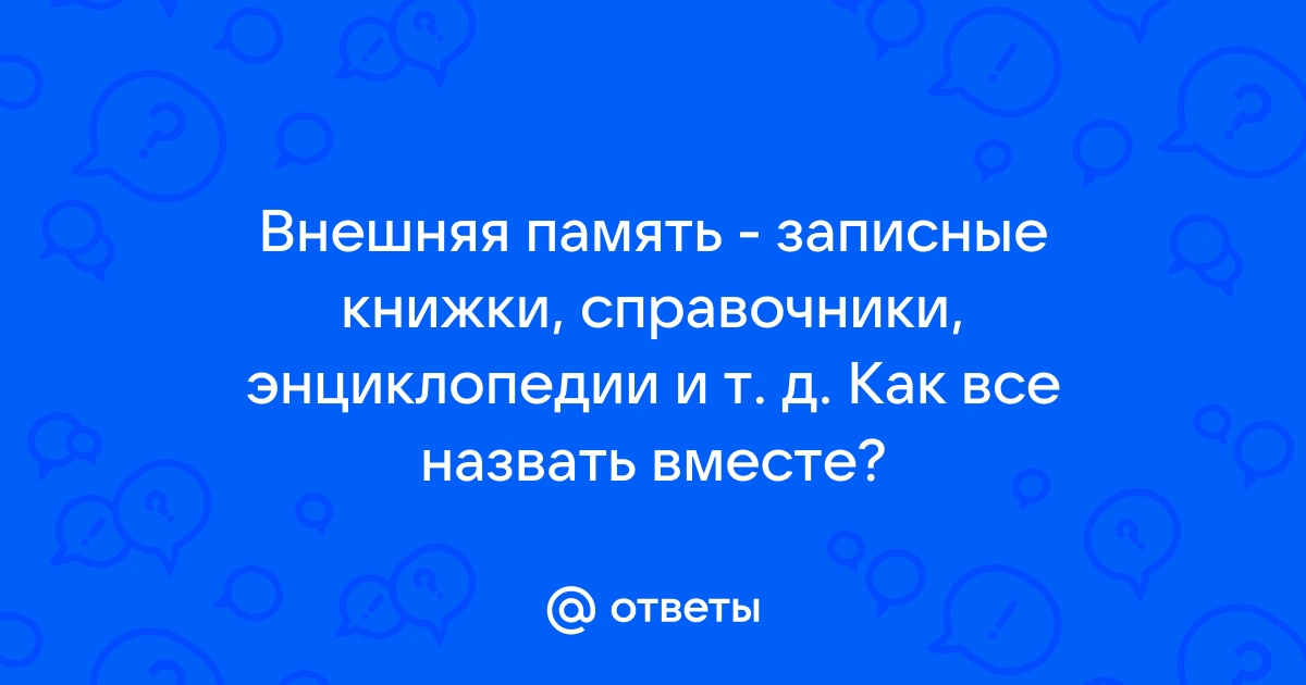 Как можно назвать внешнюю память записные книжки справочники энциклопедии