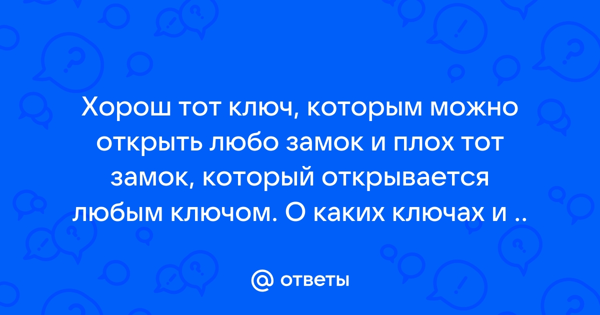 Хорош тот ключ, который открывает все замки, но плох тот замок, который можно открыть любым ключом