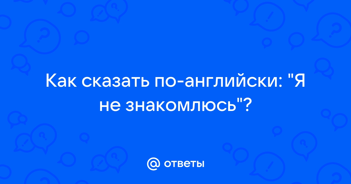 как сказать по английски я не знакомлюсь