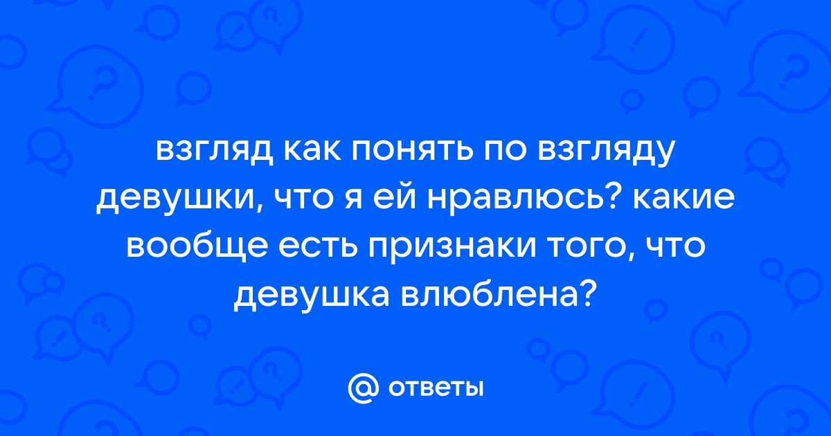 Ответы Mailru: взгляд как понять по взгляду девушки, что я ей нравлюсь