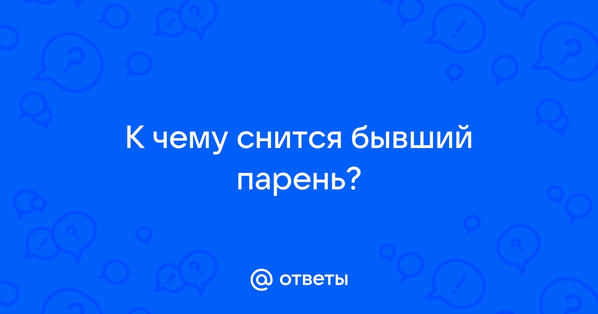 К чему снится бывший: 8 различных толкований — сонник: бывший во сне | астонсобытие.рф