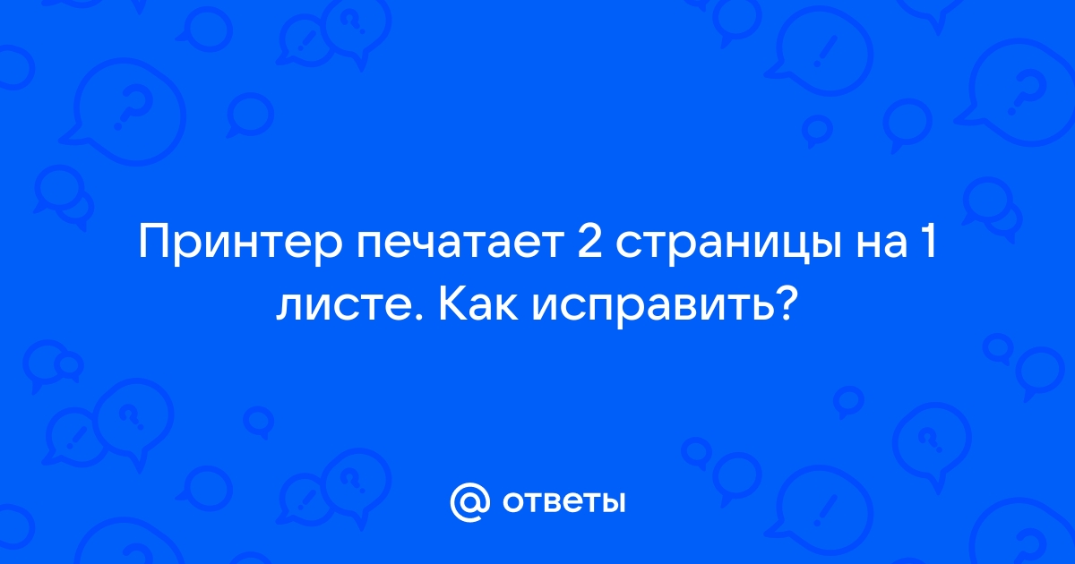 Принтер печатает 2 страницы на 1 листе как исправить