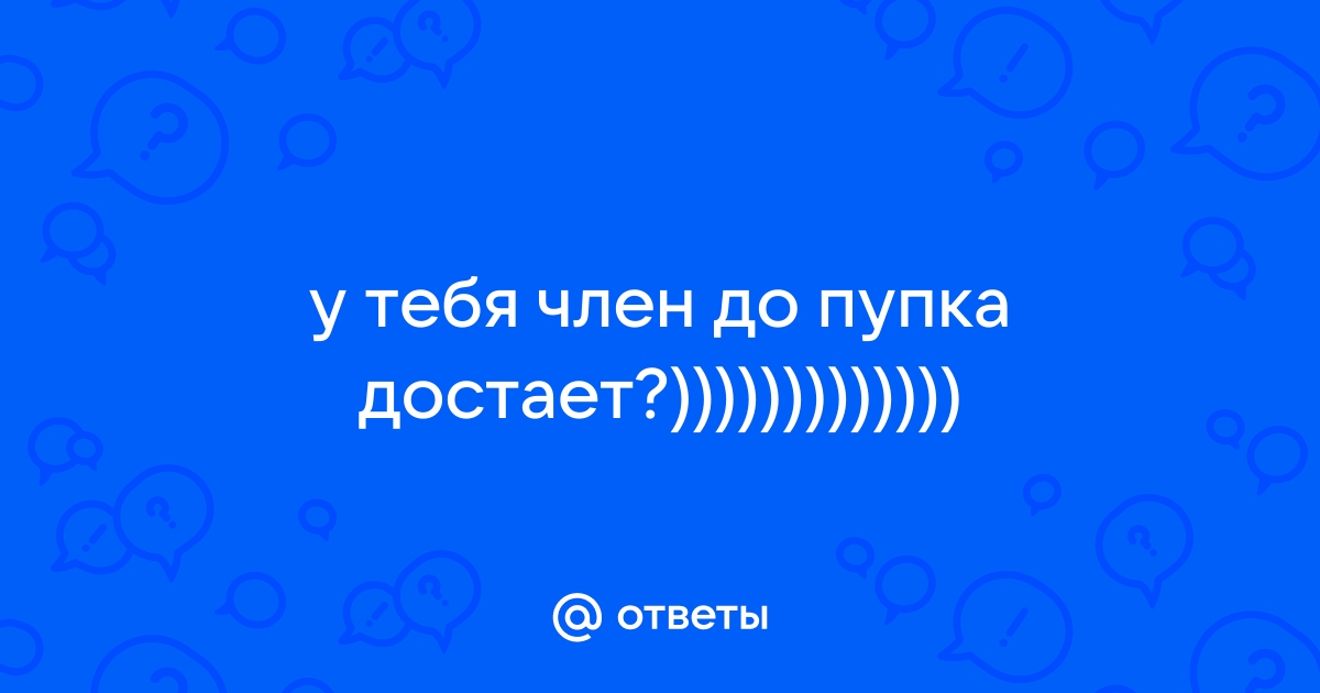 А член должен доставать до пупка?)))