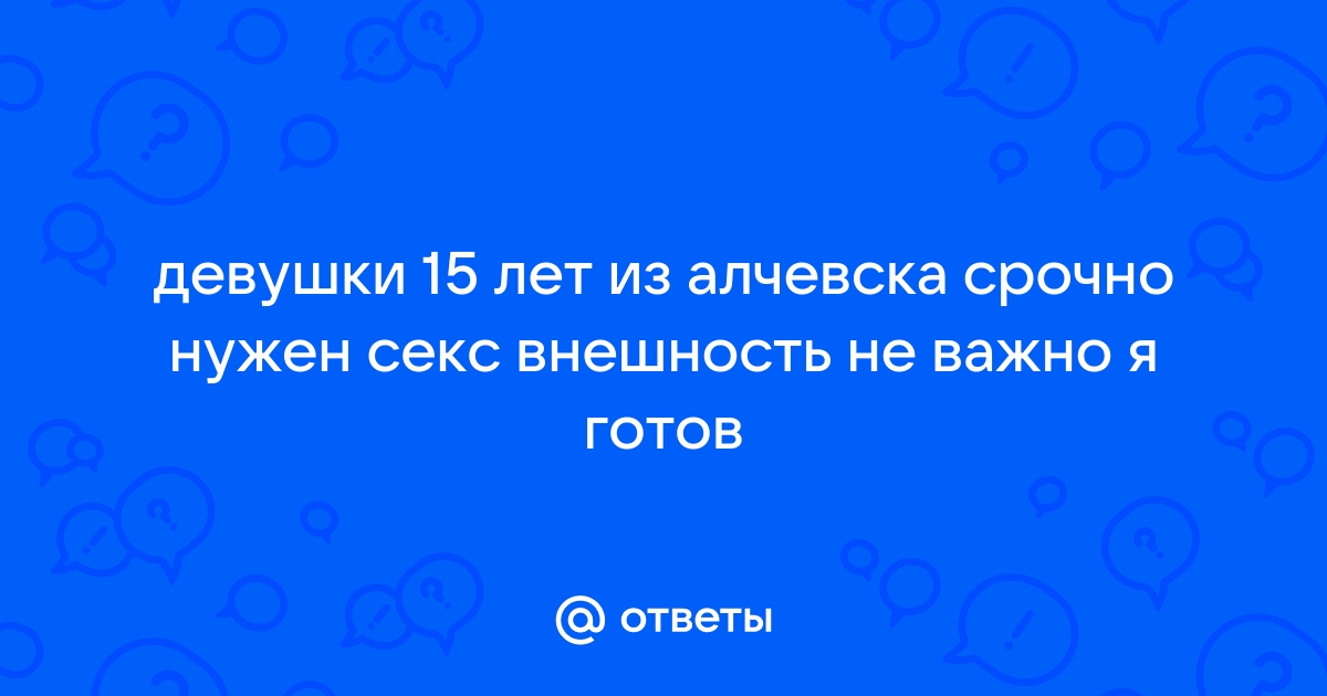 Алчевск (Украина) - секс знакомства | бесплатно и без регистрации