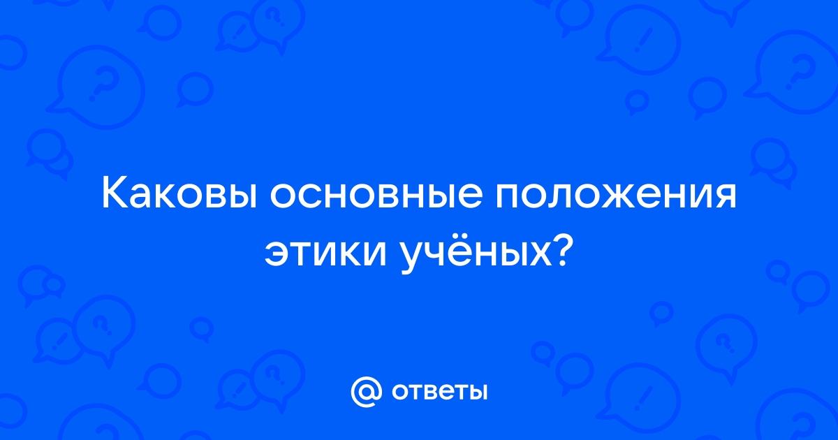 Каковы основные положения этики ученых