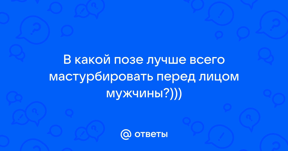 Я все сделаю сама: 8 поз для соло-мастурбации