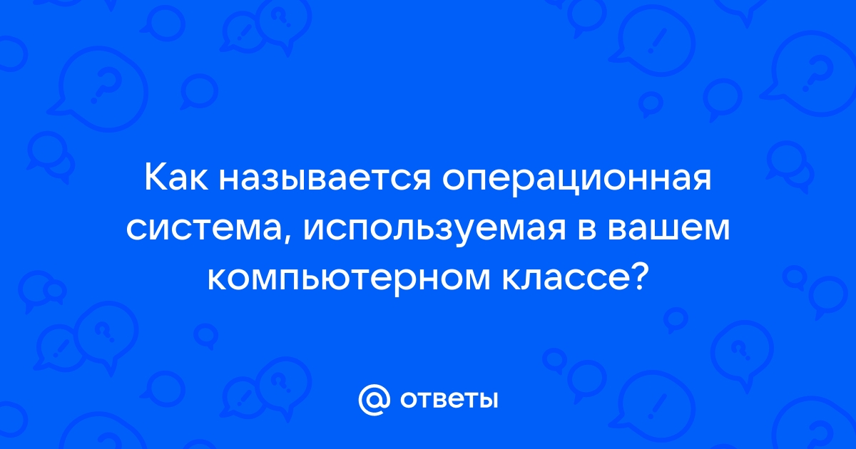 Как называется операционная система используемая в вашем компьютерном классе