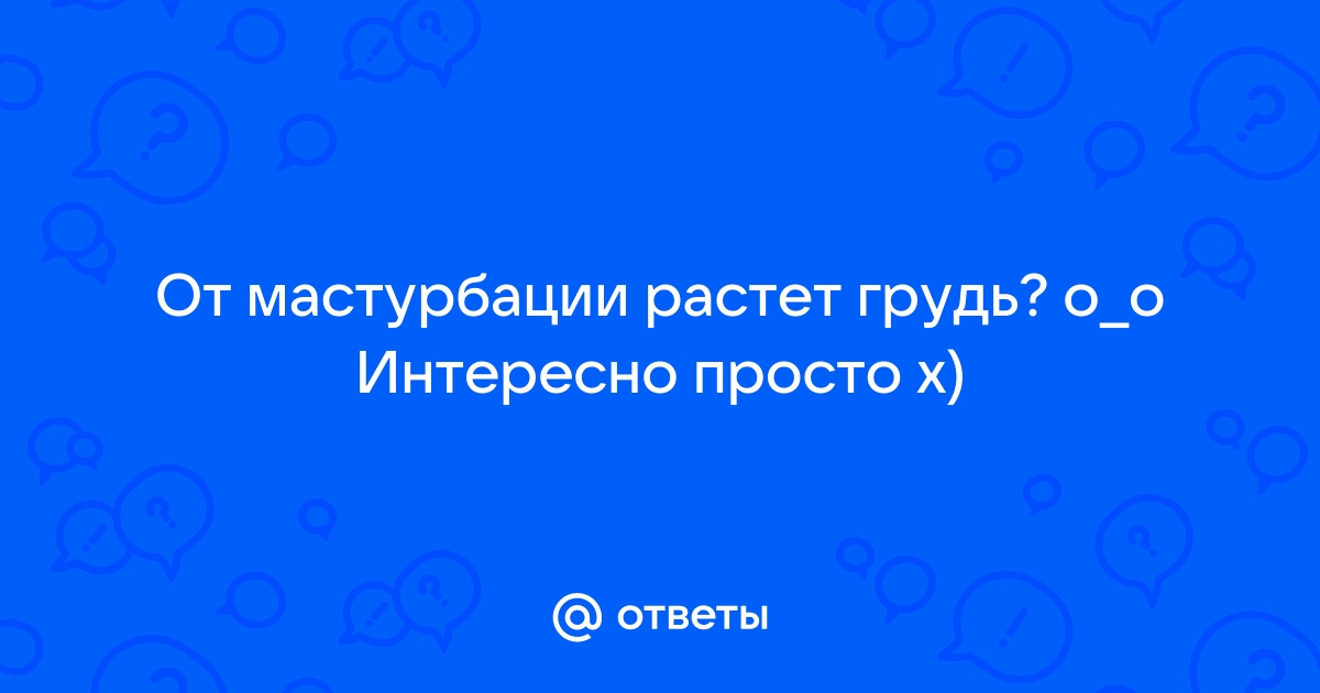 «Могут ли от мастурбации увеличиться половые губы? Я девственница, с 14 лет...»