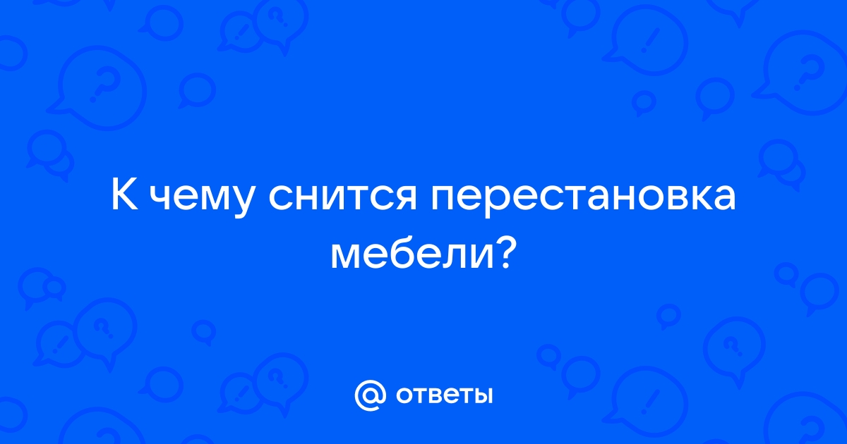 К чему снится перестановка мебели – Сонник Энигма