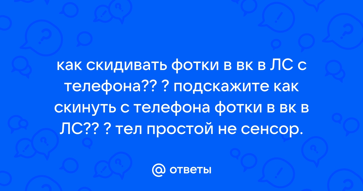 Ответы Mail.ru: как скидивать фотки в вк в ЛС с телефона?? ? подскажите как  скинуть с телефона фотки в вк в ЛС?? ? тел простой не сенсор.