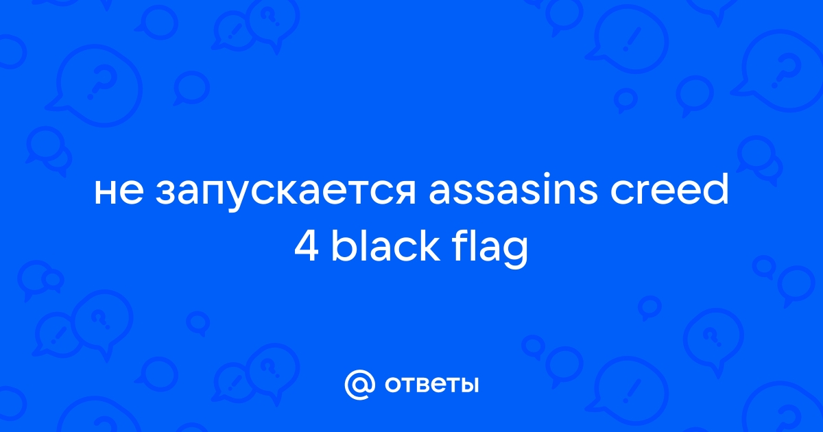 Games Master: Assassins Creed 4 Black Flag не запускается, вылетает, баги - Решение